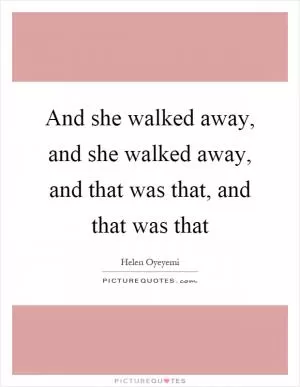 And she walked away, and she walked away, and that was that, and that was that Picture Quote #1