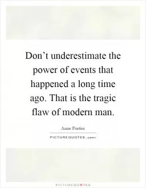 Don’t underestimate the power of events that happened a long time ago. That is the tragic flaw of modern man Picture Quote #1