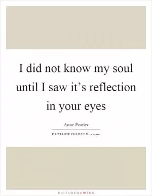 I did not know my soul until I saw it’s reflection in your eyes Picture Quote #1