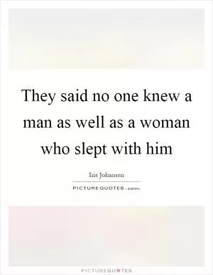 They said no one knew a man as well as a woman who slept with him Picture Quote #1