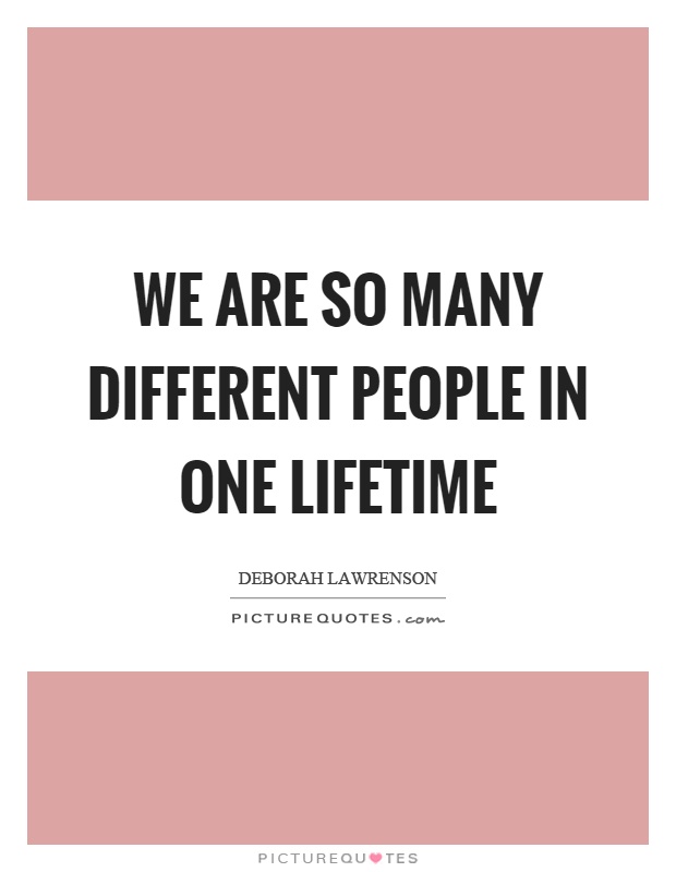 We are so many different people in one lifetime Picture Quote #1