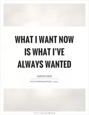 What I want now is what I’ve always wanted Picture Quote #1
