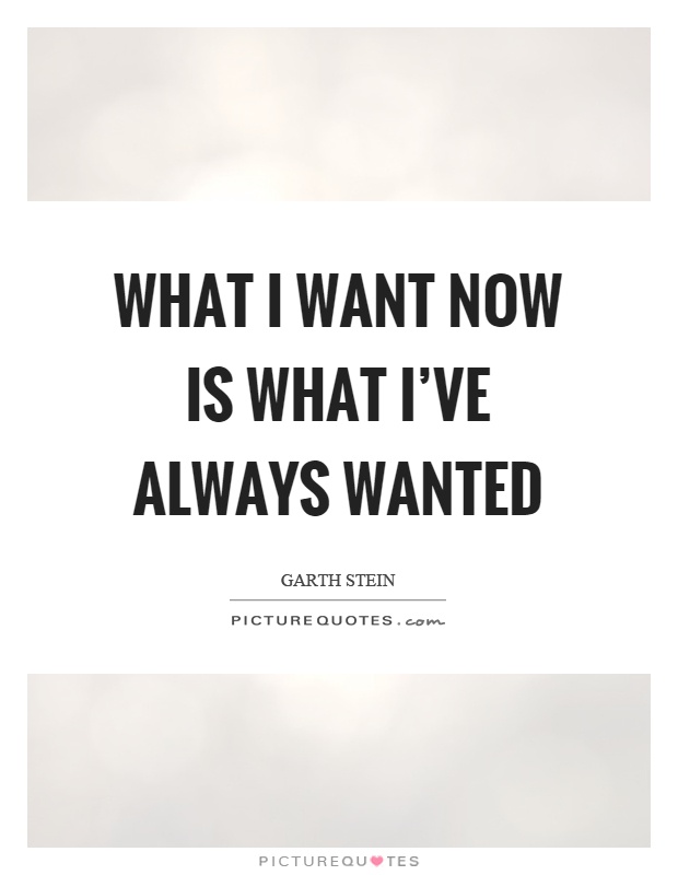 What I want now is what I've always wanted Picture Quote #1