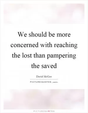 We should be more concerned with reaching the lost than pampering the saved Picture Quote #1