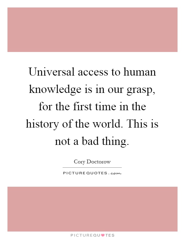 Universal access to human knowledge is in our grasp, for the first time in the history of the world. This is not a bad thing Picture Quote #1