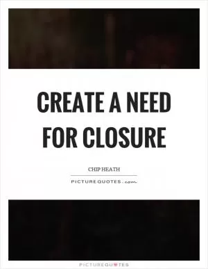 Create a need for closure Picture Quote #1