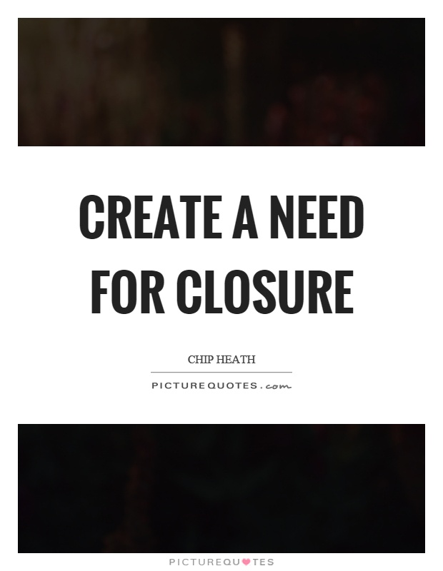 Create a need for closure Picture Quote #1