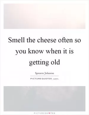 Smell the cheese often so you know when it is getting old Picture Quote #1