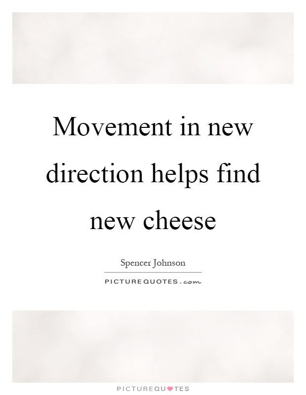 Movement in new direction helps find new cheese Picture Quote #1