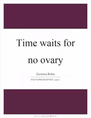 Time waits for no ovary Picture Quote #1