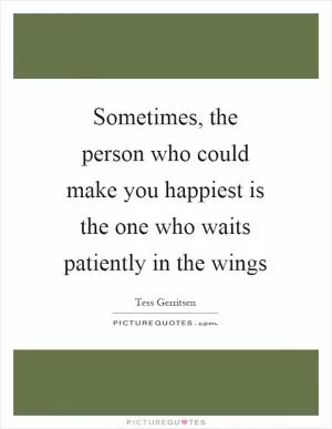 Sometimes, the person who could make you happiest is the one who waits patiently in the wings Picture Quote #1