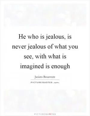 He who is jealous, is never jealous of what you see, with what is imagined is enough Picture Quote #1