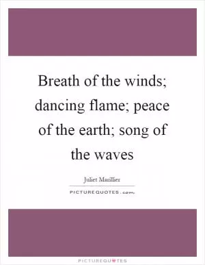 Breath of the winds; dancing flame; peace of the earth; song of the waves Picture Quote #1