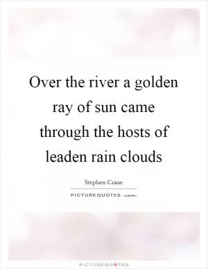 Over the river a golden ray of sun came through the hosts of leaden rain clouds Picture Quote #1
