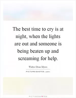 The best time to cry is at night, when the lights are out and someone is being beaten up and screaming for help Picture Quote #1