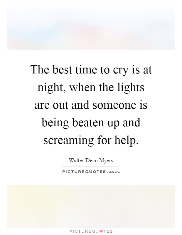 The best time to cry is at night, when the lights are out and someone is being beaten up and screaming for help Picture Quote #1