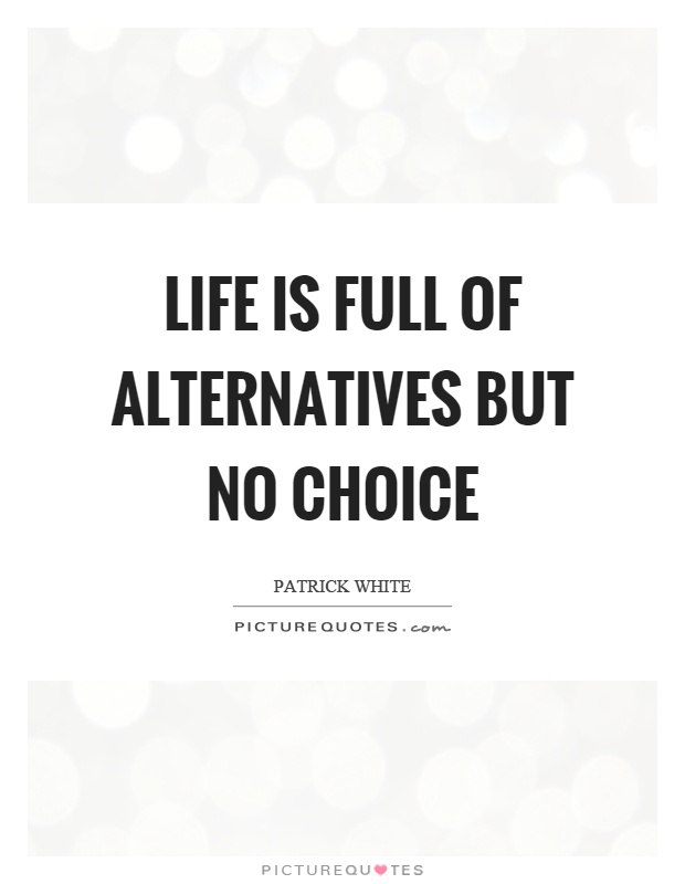 Life is full of alternatives but no choice Picture Quote #1