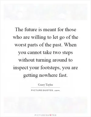 The future is meant for those who are willing to let go of the worst parts of the past. When you cannot take two steps without turning around to inspect your footsteps, you are getting nowhere fast Picture Quote #1