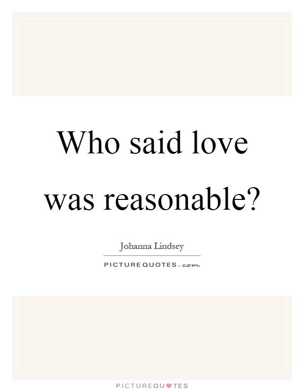 Who said love was reasonable? Picture Quote #1