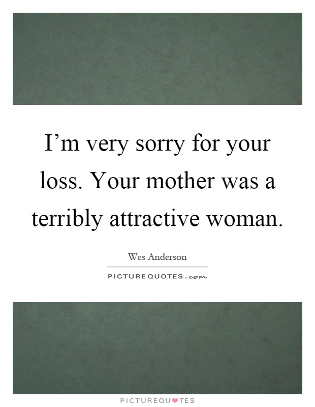 I'm very sorry for your loss. Your mother was a terribly attractive woman Picture Quote #1