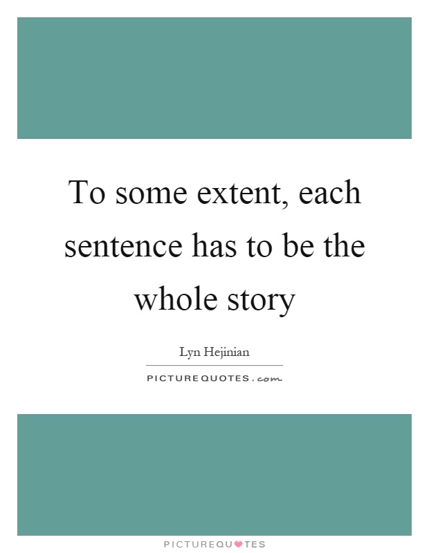 To some extent, each sentence has to be the whole story Picture Quote #1