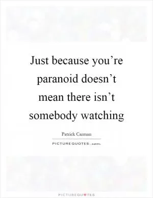 Just because you’re paranoid doesn’t mean there isn’t somebody watching Picture Quote #1