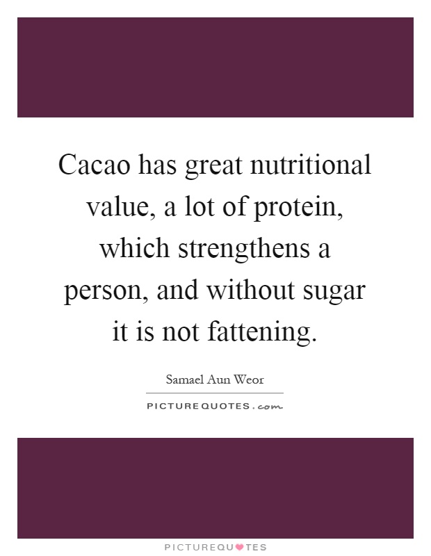 Cacao has great nutritional value, a lot of protein, which strengthens a person, and without sugar it is not fattening Picture Quote #1