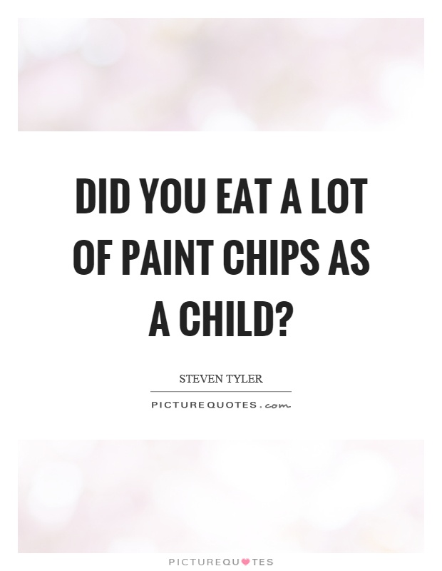 Did you eat a lot of paint chips as a child? Picture Quote #1