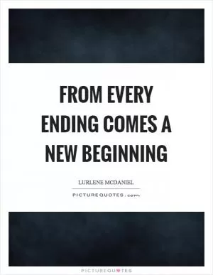 From every ending comes a new beginning Picture Quote #1