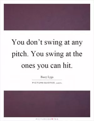 You don’t swing at any pitch. You swing at the ones you can hit Picture Quote #1
