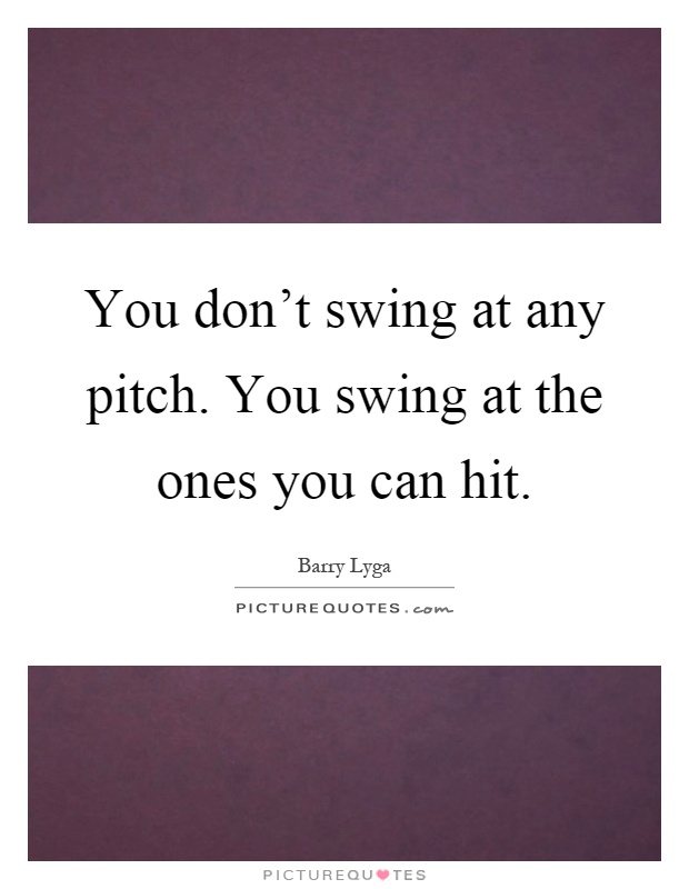 You don't swing at any pitch. You swing at the ones you can hit Picture Quote #1