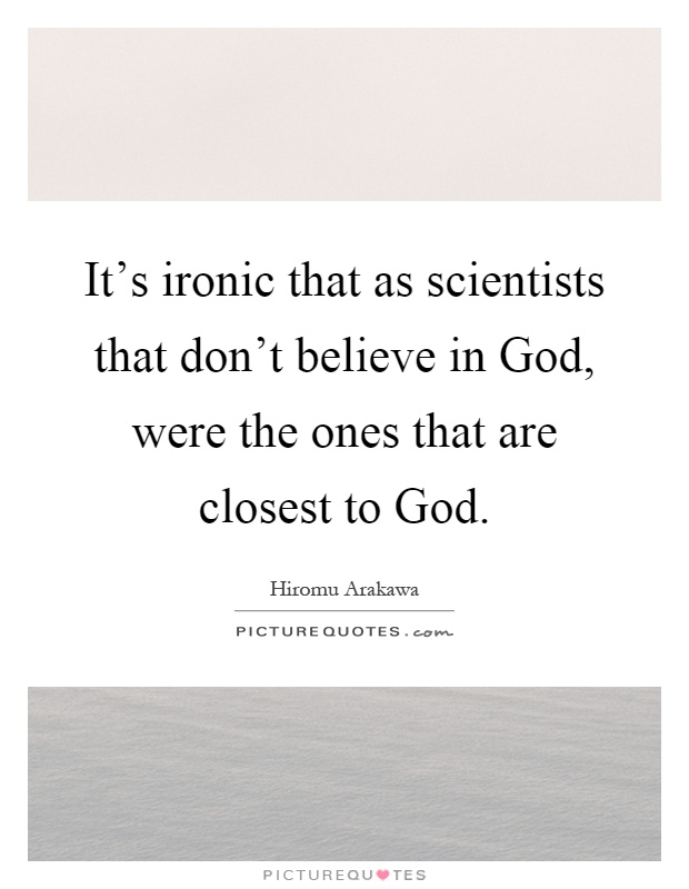 It's ironic that as scientists that don't believe in God, were the ones that are closest to God Picture Quote #1
