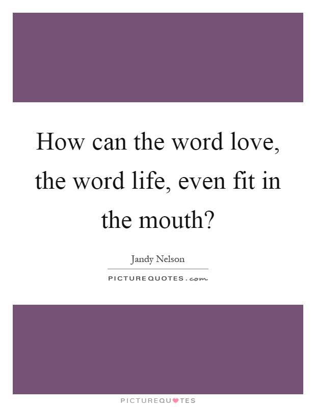 How can the word love, the word life, even fit in the mouth? Picture Quote #1