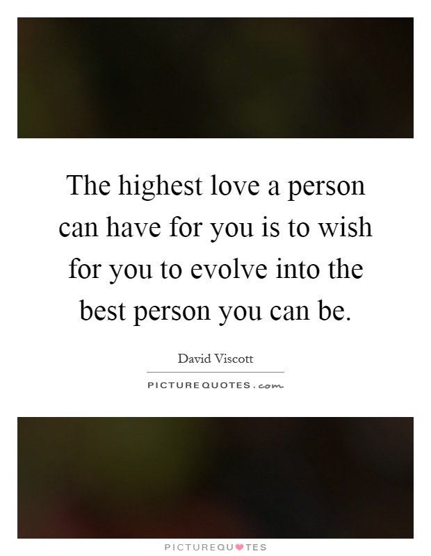 The highest love a person can have for you is to wish for you to evolve into the best person you can be Picture Quote #1