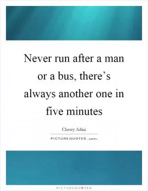 Never run after a man or a bus, there’s always another one in five minutes Picture Quote #1