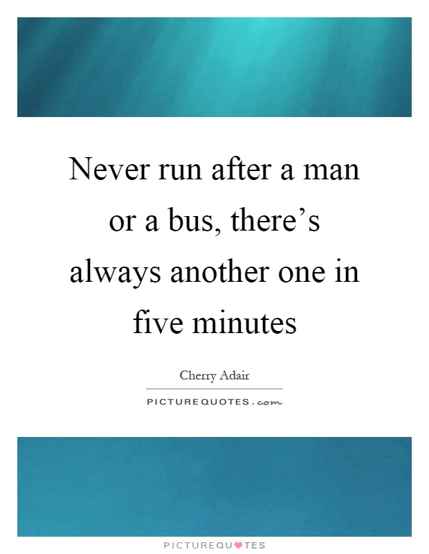 Never run after a man or a bus, there's always another one in five minutes Picture Quote #1