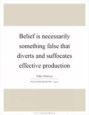 Belief is necessarily something false that diverts and suffocates effective production Picture Quote #1