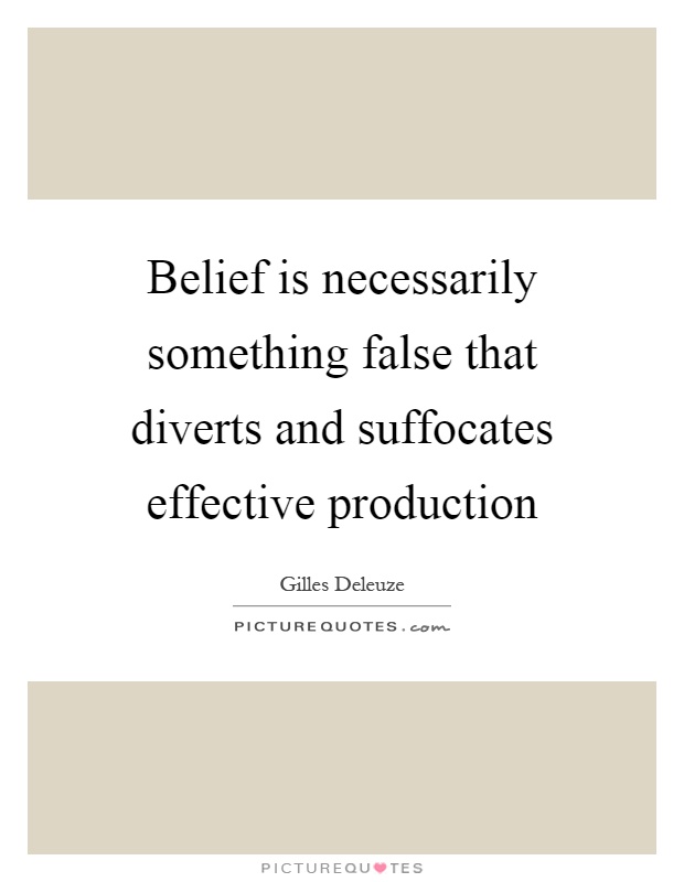Belief is necessarily something false that diverts and suffocates effective production Picture Quote #1