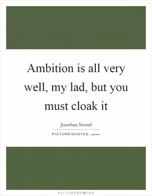 Ambition is all very well, my lad, but you must cloak it Picture Quote #1