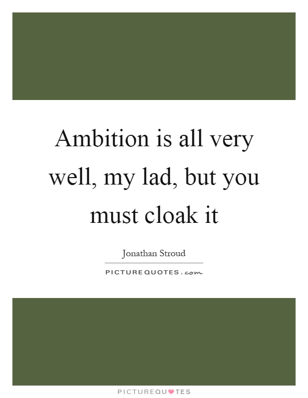Ambition is all very well, my lad, but you must cloak it Picture Quote #1