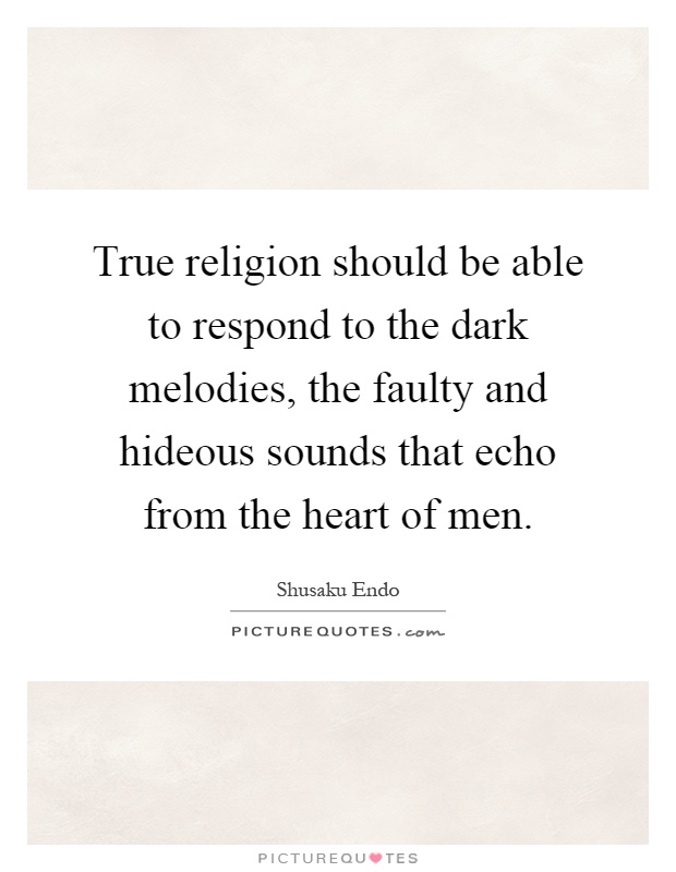True religion should be able to respond to the dark melodies, the faulty and hideous sounds that echo from the heart of men Picture Quote #1