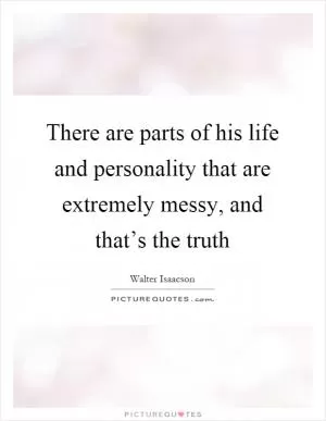There are parts of his life and personality that are extremely messy, and that’s the truth Picture Quote #1
