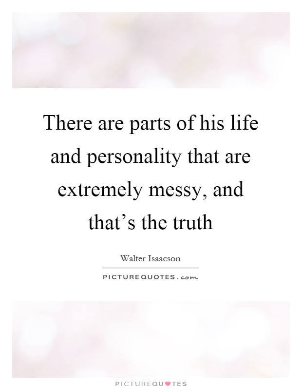 There are parts of his life and personality that are extremely messy, and that's the truth Picture Quote #1