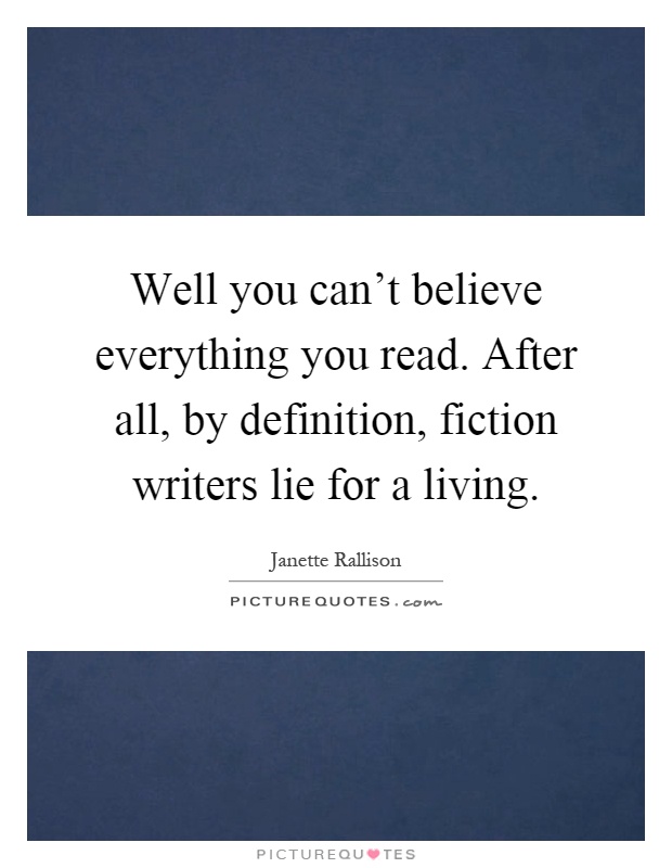 Well you can't believe everything you read. After all, by definition, fiction writers lie for a living Picture Quote #1