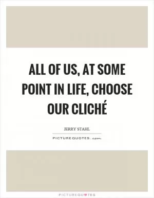 All of us, at some point in life, choose our cliché Picture Quote #1