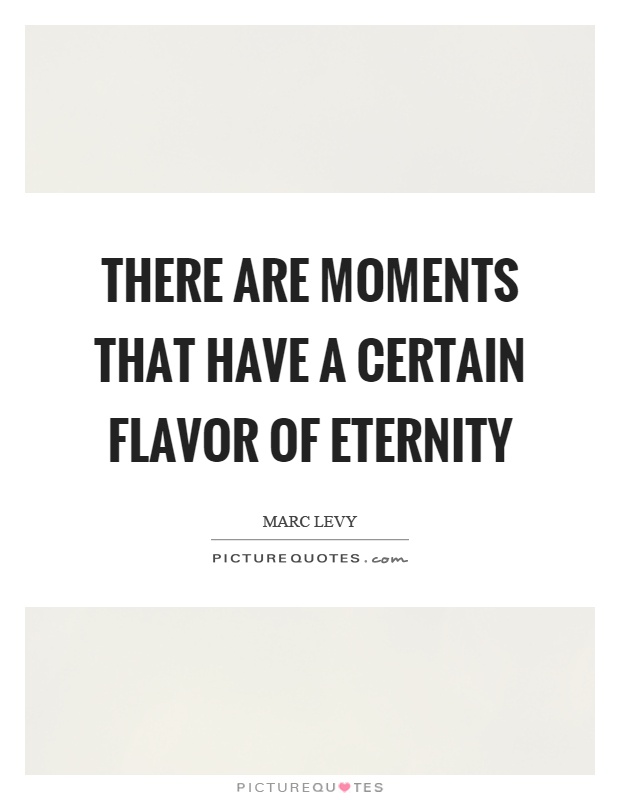 There are moments that have a certain flavor of eternity Picture Quote #1