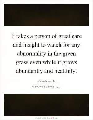 It takes a person of great care and insight to watch for any abnormality in the green grass even while it grows abundantly and healthily Picture Quote #1