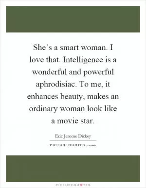 She’s a smart woman. I love that. Intelligence is a wonderful and powerful aphrodisiac. To me, it enhances beauty, makes an ordinary woman look like a movie star Picture Quote #1