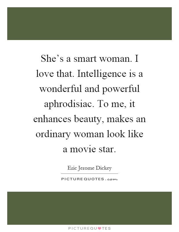 She's a smart woman. I love that. Intelligence is a wonderful and powerful aphrodisiac. To me, it enhances beauty, makes an ordinary woman look like a movie star Picture Quote #1