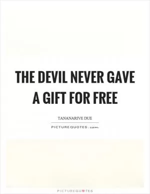 The devil never gave a gift for free Picture Quote #1